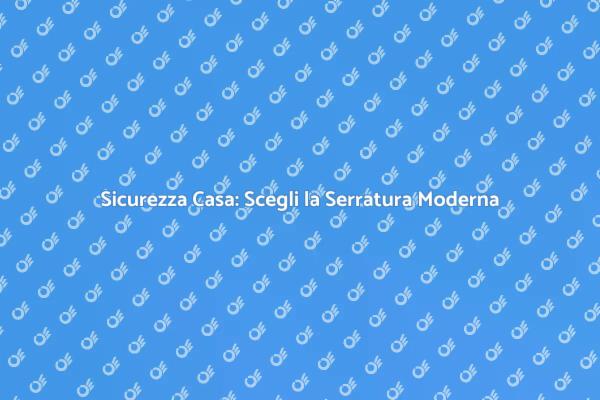 Innovazione nella Sicurezza: Serrature Moderne