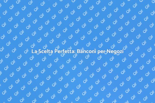 Banconi per Negozi: Estetica e Funzionalità