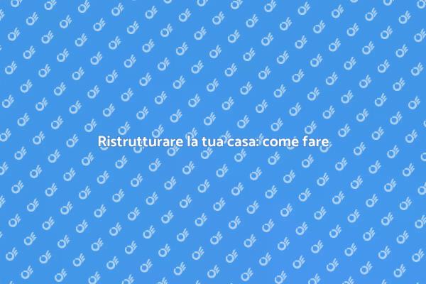Trasforma la tua casa: guida alla ristrutturazione