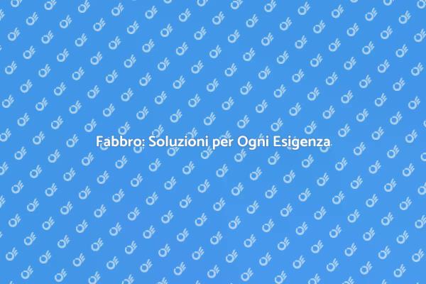 Fabbro: Manutenzione e Sicurezza per Te