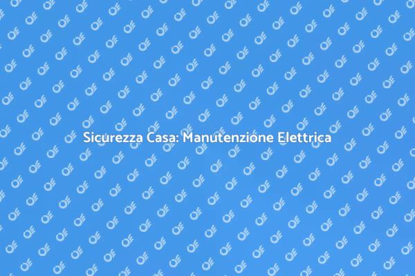 Manutenzione Elettrica: Sicurezza Prima di Tutto