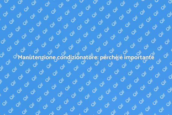 Perché ispezionare il condizionatore è cruciale