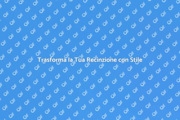 Rendi Unica la Tua Recinzione!
