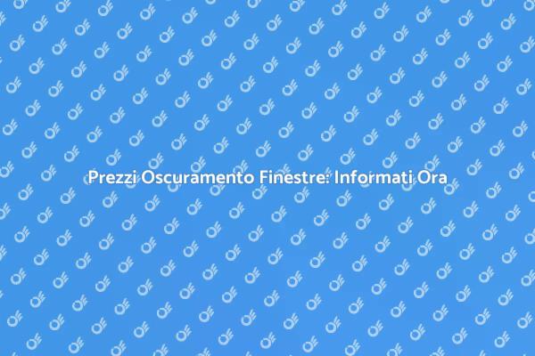 Costo Oscuramento Finestre: Tutto Quello che Devi Sapere