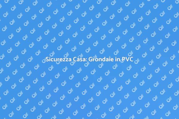 Grondaie in PVC: Proteggi la Tua Casa