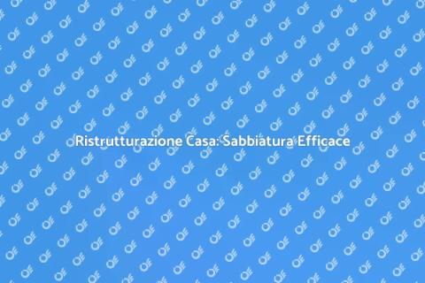 Sabbiatura Casa: Rivitalizza il Tuo Spazio