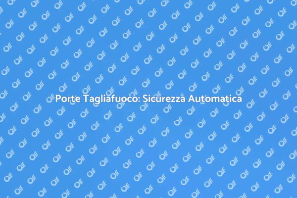 Sicurezza con Porte Tagliafuoco Automatiche