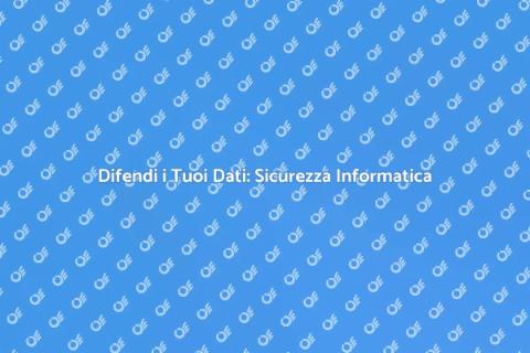Sicurezza Informatica: Proteggi i Tuoi Dati