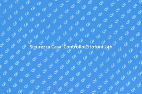 Controllo Citofoni 24 Ore Sicuro