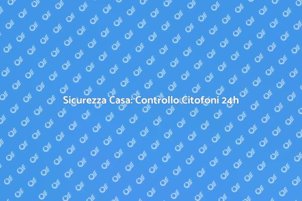 Proteggi la Tua Casa con Citofoni 24h