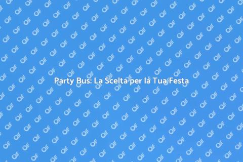 Noleggiare un Party Bus per la Festa