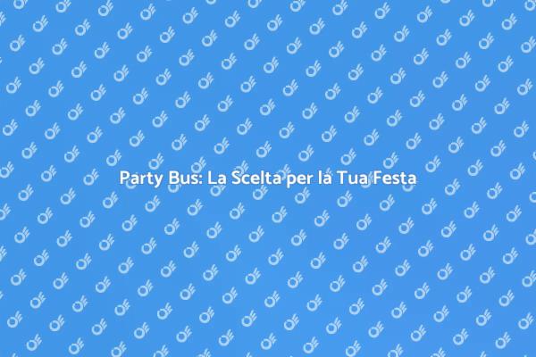 Scopri il Party Bus per la Tua Festa