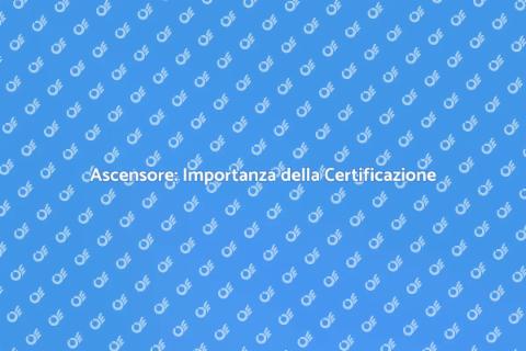 Certificazione Ascensore: Sicurezza e Valore
