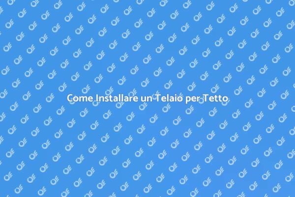 Installazione Telaio Tetto: Ecco Come