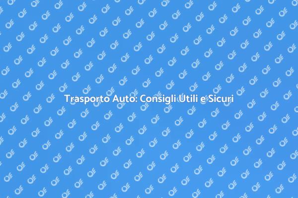 Trasporto Auto: Pianifica con Successo
