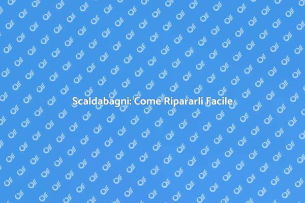 Riparazione Scaldabagni: Cosa Sapere