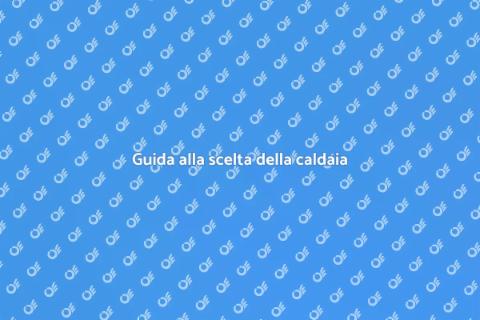 Scegliere la caldaia perfetta