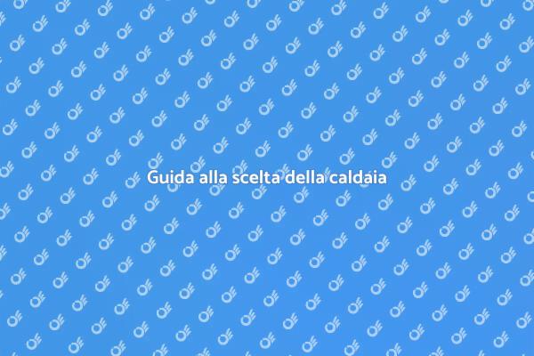 Come scegliere la caldaia perfetta