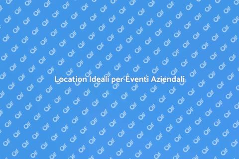 Noleggiare Location per Eventi Aziendali