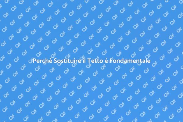 Sostituire il Tetto: Ecco Perché