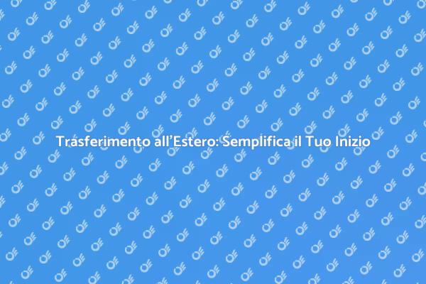 Trasferirsi all'Estero: Inizia Senza Stress