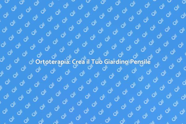 Crea un Giardino Pensile per il Tuo Benessere