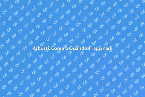 Trapianare Arbusti: Guida Pratica
