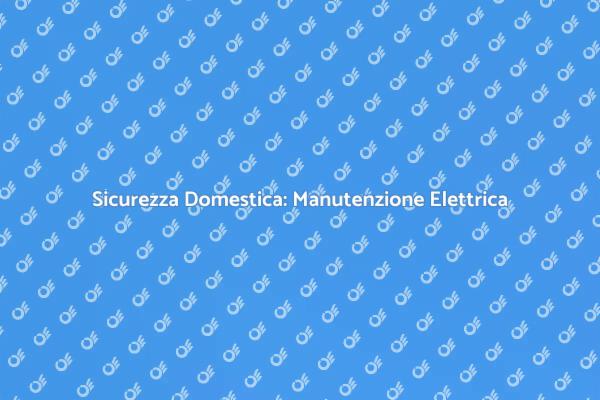 Proteggi Casa con Manutenzione Elettrica
