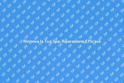 Riparazione Spa: Rinnova il Tuo Benessere