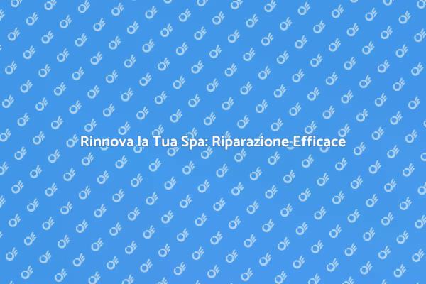Ripristina il Relax con la Riparazione Spa