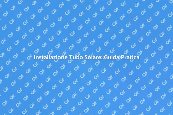 Guida all'Installazione di Tubo Solare