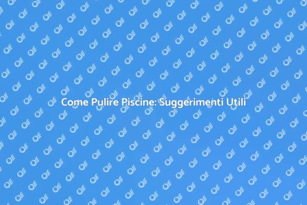 Mantenere la Tua Piscina Sempre Pulita