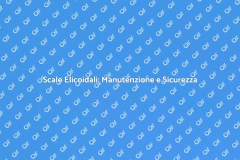 Manutenzione Scale Elicoidali Sicura