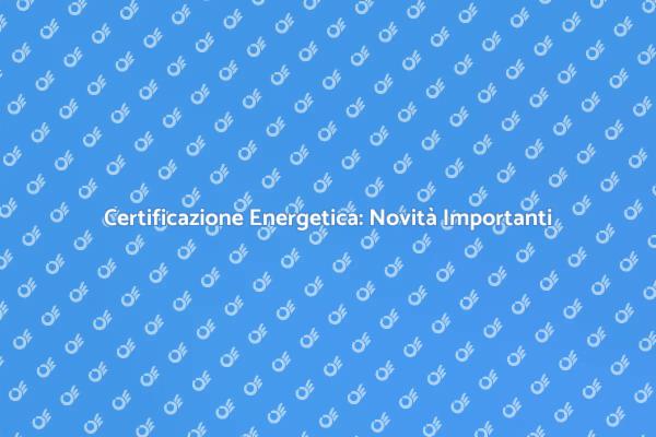 Certificazione Energetica: Cosa Sapere
