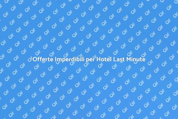 Prenotazioni Last Minute: Vantaggi Unici