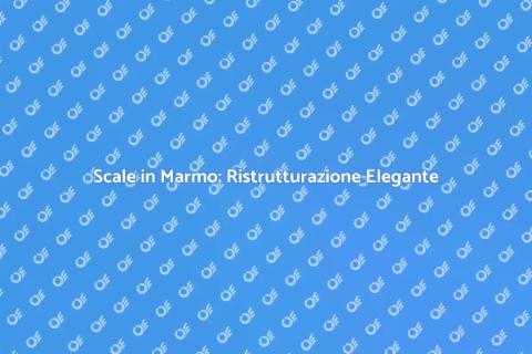 Ristrutturare Scale in Marmo con Stile
