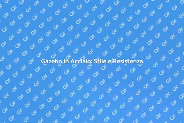 Gazebo in Acciaio: Il Tuo Spazio Ideale