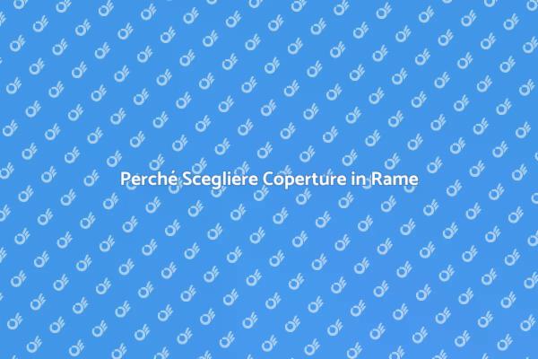 I Vantaggi delle Coperture in Rame