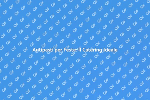Antipasti Fantastici per le Tue Feste