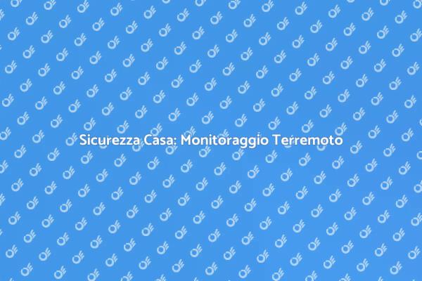 Monitoraggio Terremoto: Proteggi la Tua Casa