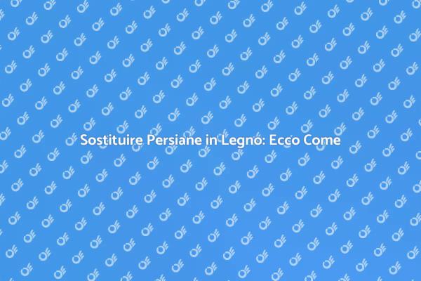 Sostituzione Persiane in Legno: Ecco Come