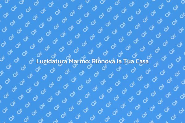 Lucidare il Marmo: Riscopri la Bellezza