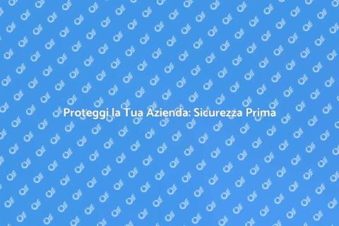 Sicurezza Aziendale: Un Imperativo