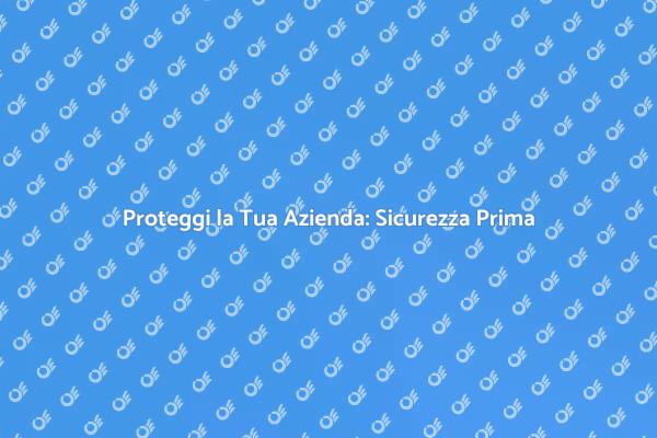 Sicurezza Aziendale: Proteggiti Ora