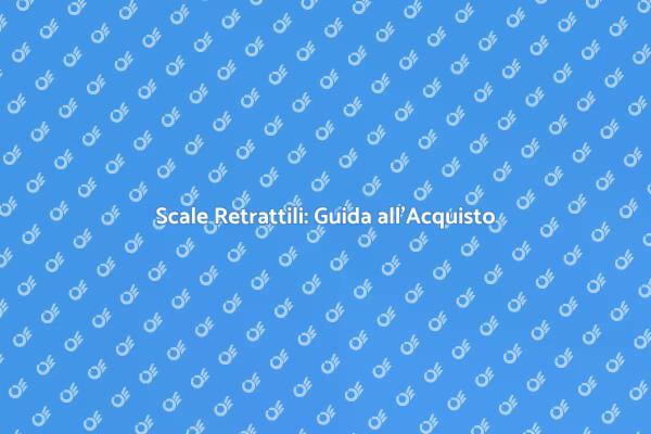 Scale Retrattili: Scegliere la Qualità