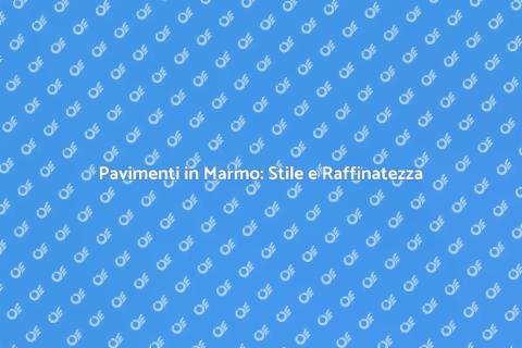 Pavimenti in Marmo: Eleganza e Design