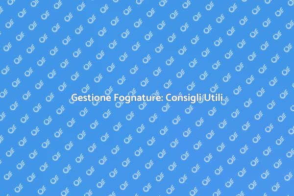 Fognature: Come Mantenere la Tua Casa