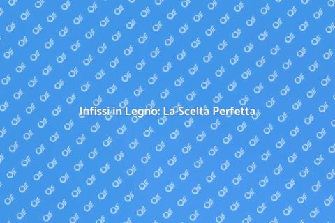 Infissi in Legno: Eleganza e Funzionalità