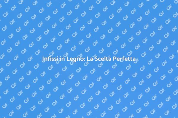 Scopri gli Infissi in Legno
