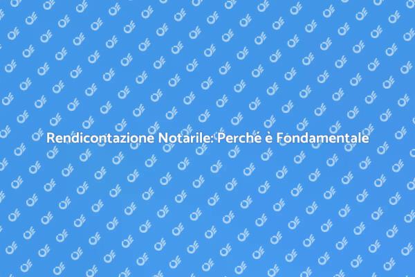 Rendicontazione Notarile: Un Necessario Strumento